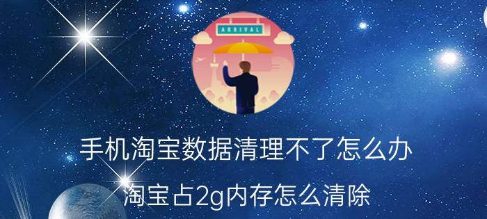 手机淘宝数据清理不了怎么办 淘宝占2g内存怎么清除？